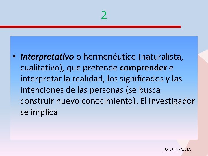 2 • Interpretativo o hermenéutico (naturalista, cualitativo), que pretende comprender e interpretar la realidad,