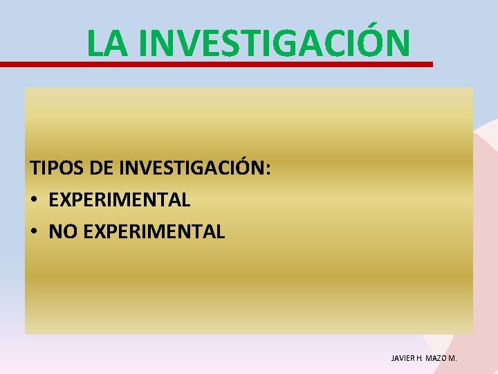 LA INVESTIGACIÓN TIPOS DE INVESTIGACIÓN: • EXPERIMENTAL • NO EXPERIMENTAL JAVIER H. MAZO M.