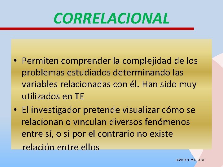 CORRELACIONAL • Permiten comprender la complejidad de los problemas estudiados determinando las variables relacionadas