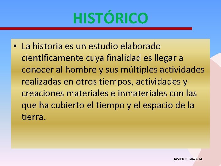 HISTÓRICO • La historia es un estudio elaborado científicamente cuya finalidad es llegar a