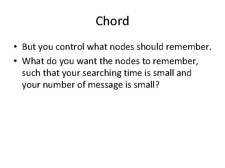 Chord • But you control what nodes should remember. • What do you want