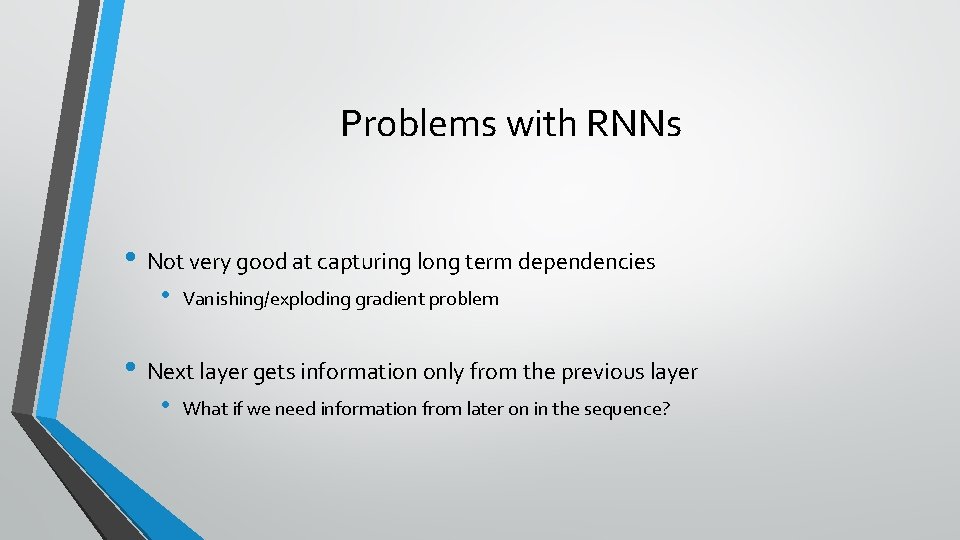Problems with RNNs • Not very good at capturing long term dependencies • Vanishing/exploding