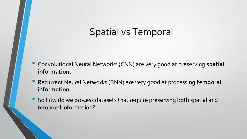Spatial vs Temporal • Convolutional Neural Networks (CNN) are very good at preserving spatial