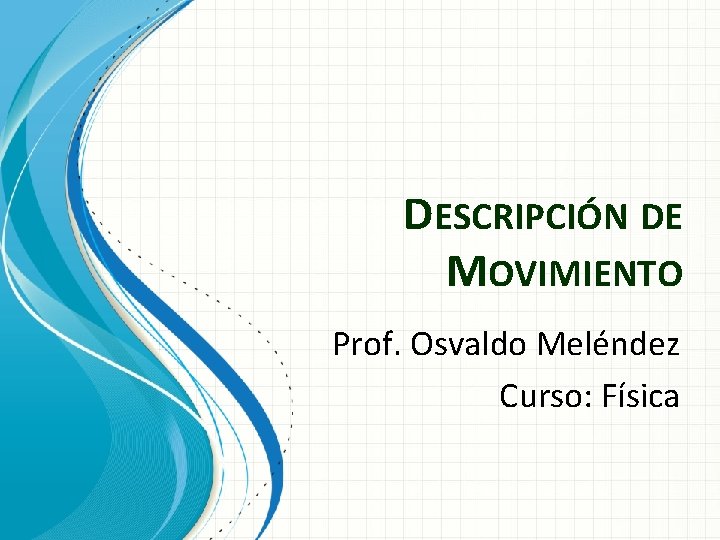 DESCRIPCIÓN DE MOVIMIENTO Prof. Osvaldo Meléndez Curso: Física 