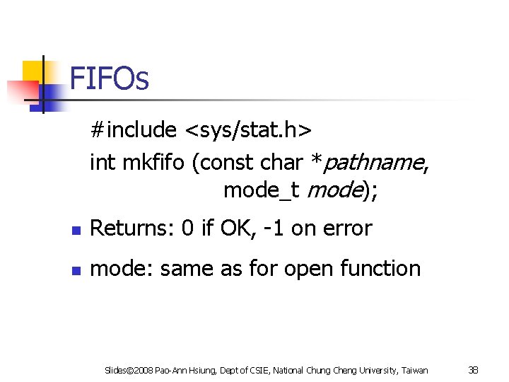 FIFOs #include <sys/stat. h> int mkfifo (const char *pathname, mode_t mode); n Returns: 0
