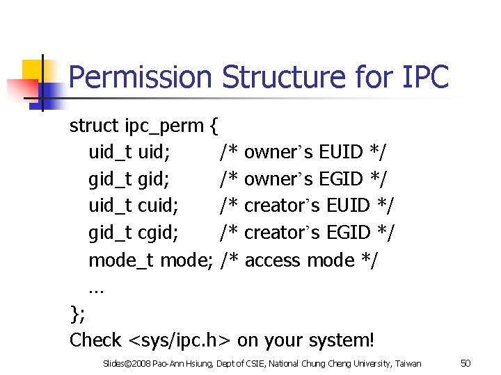 Permission Structure for IPC struct ipc_perm { uid_t uid; /* owner’s EUID */ gid_t