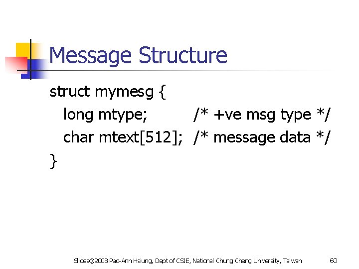 Message Structure struct mymesg { long mtype; /* +ve msg type */ char mtext[512];