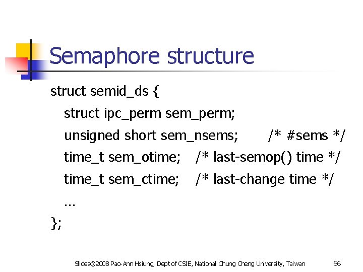 Semaphore structure struct semid_ds { struct ipc_perm sem_perm; unsigned short sem_nsems; /* #sems */