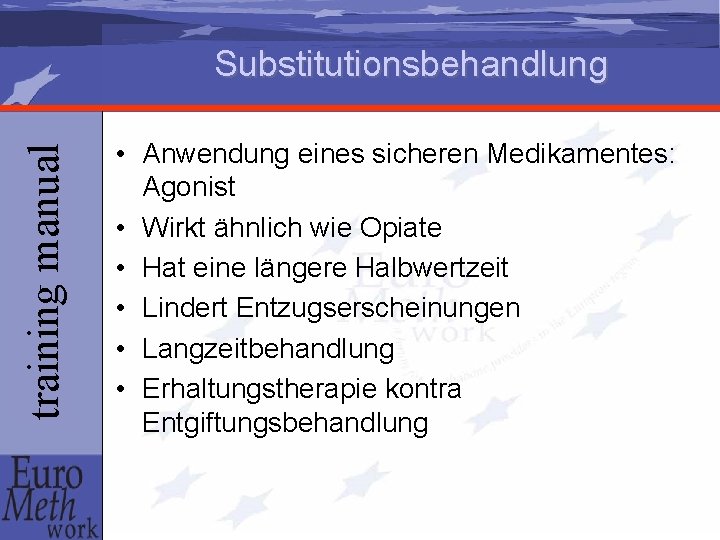 training manual Substitutionsbehandlung • Anwendung eines sicheren Medikamentes: Agonist • Wirkt ähnlich wie Opiate