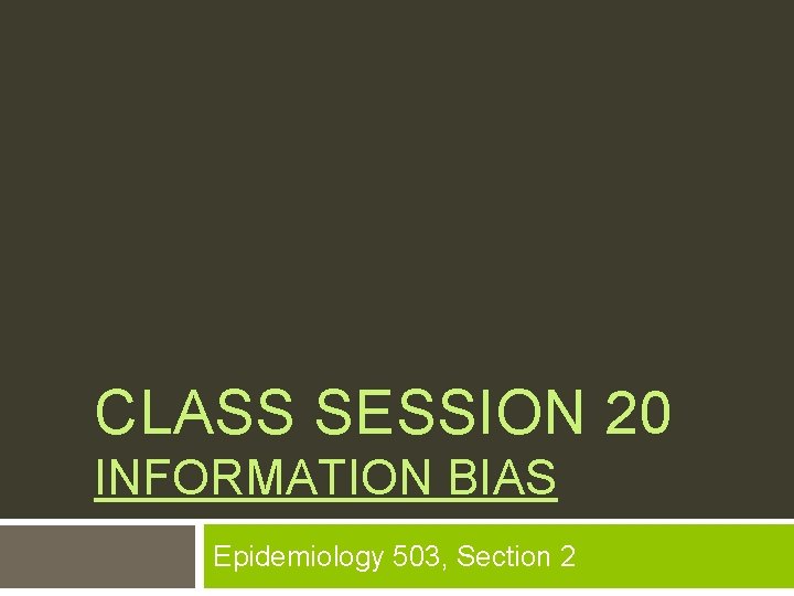 CLASS SESSION 20 INFORMATION BIAS Epidemiology 503, Section 2 
