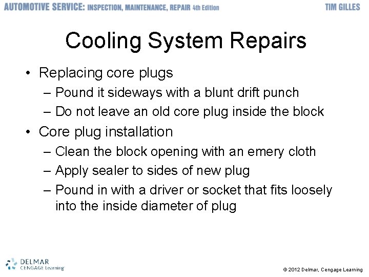 Cooling System Repairs • Replacing core plugs – Pound it sideways with a blunt