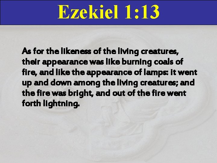 Ezekiel 1: 13 As for the likeness of the living creatures, their appearance was