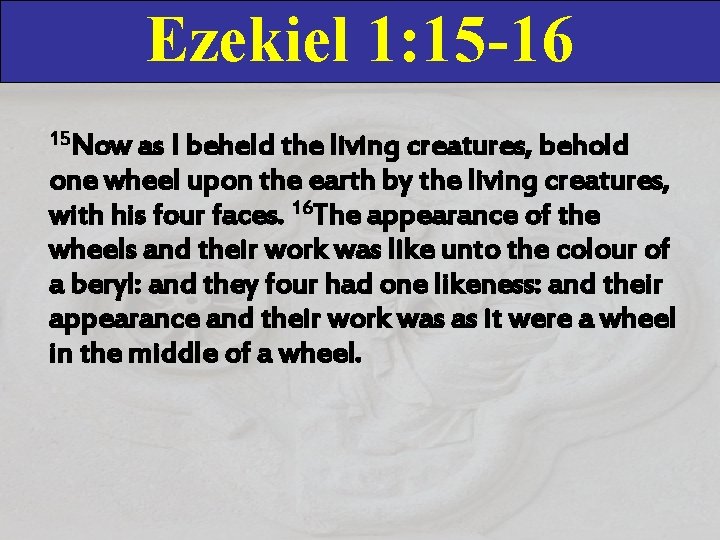 Ezekiel 1: 15 -16 15 Now as I beheld the living creatures, behold one