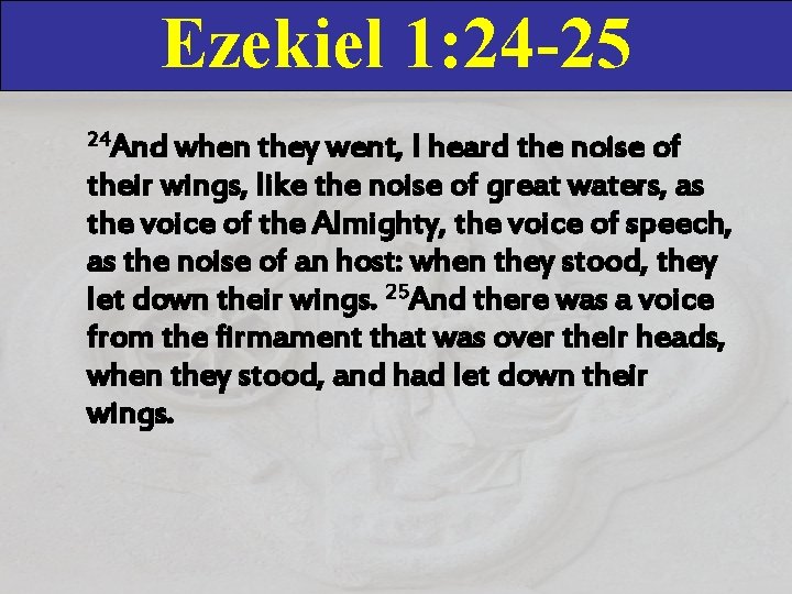 Ezekiel 1: 24 -25 24 And when they went, I heard the noise of