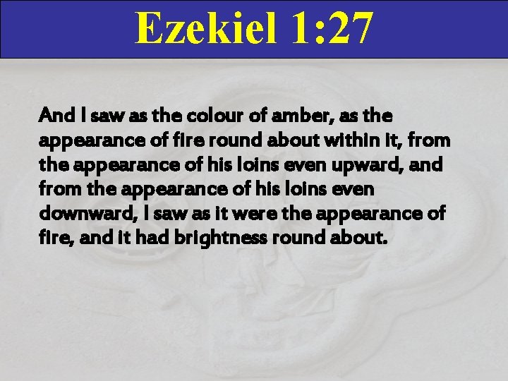 Ezekiel 1: 27 And I saw as the colour of amber, as the appearance