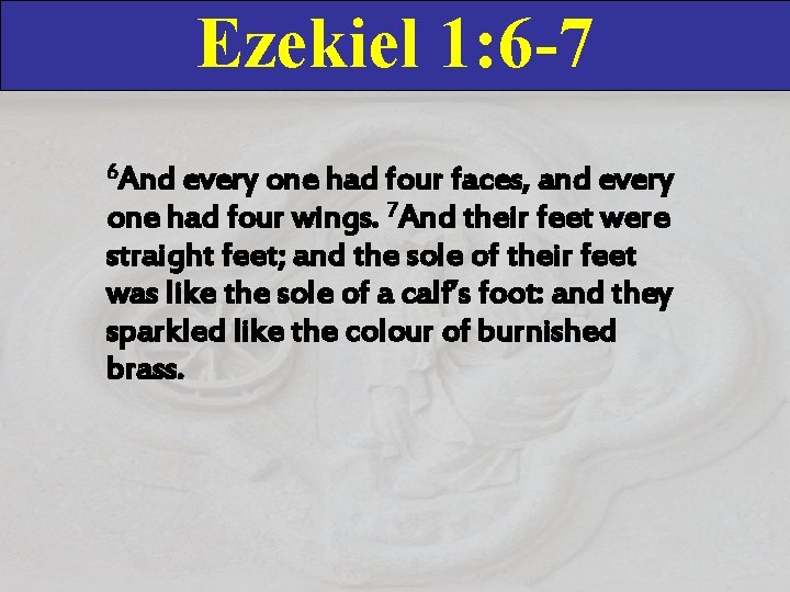 Ezekiel 1: 6 -7 6 And every one had four faces, and every one