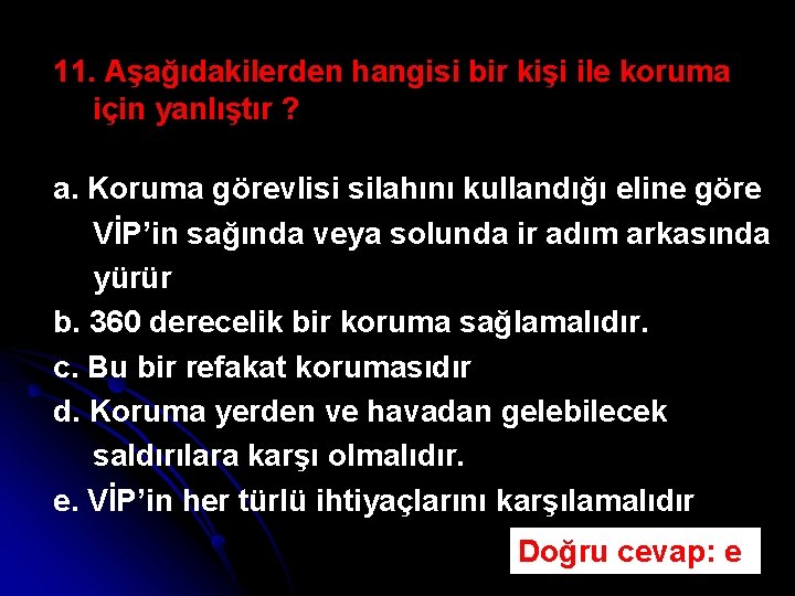 11. Aşağıdakilerden hangisi bir kişi ile koruma için yanlıştır ? a. Koruma görevlisi silahını