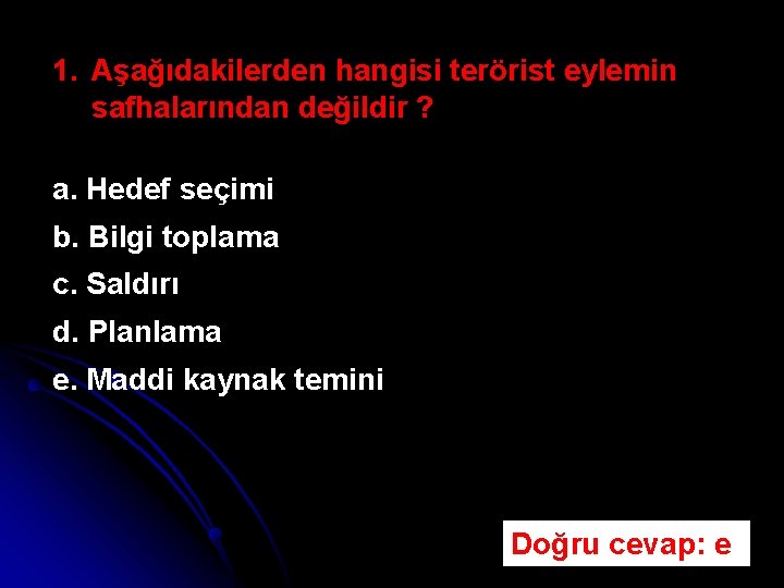 1. Aşağıdakilerden hangisi terörist eylemin safhalarından değildir ? a. Hedef seçimi b. Bilgi toplama