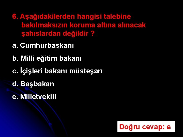 6. Aşağıdakilerden hangisi talebine bakılmaksızın koruma altına alınacak şahıslardan değildir ? a. Cumhurbaşkanı b.