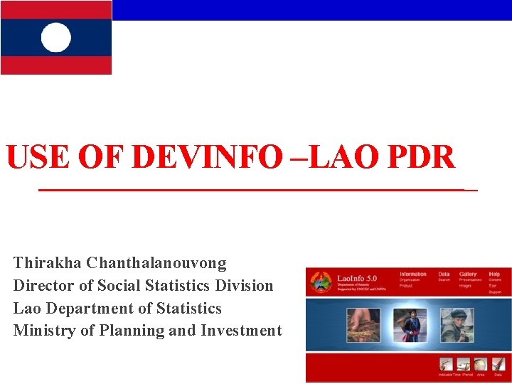 USE OF DEVINFO –LAO PDR Thirakha Chanthalanouvong Director of Social Statistics Division Lao Department