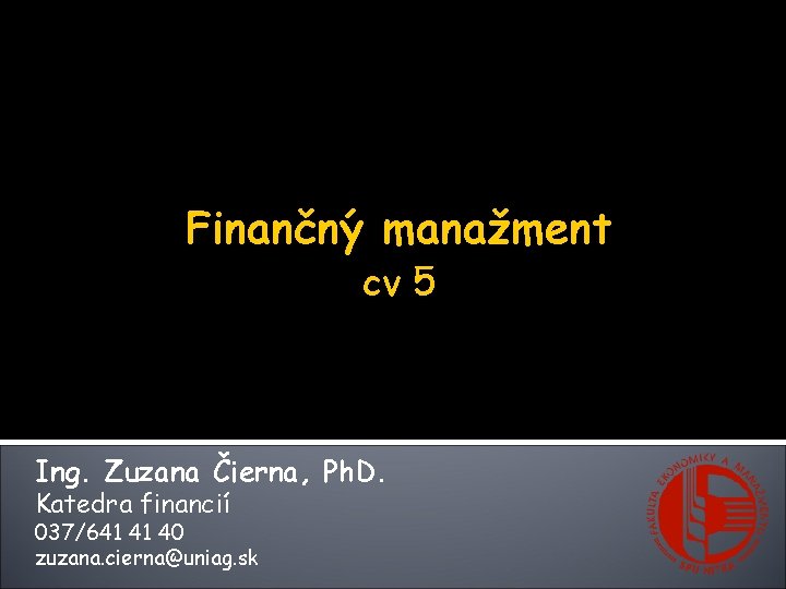 Finančný manažment cv 5 Ing. Zuzana Čierna, Ph. D. Katedra financií 037/641 41 40