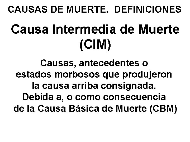 CAUSAS DE MUERTE. DEFINICIONES Causa Intermedia de Muerte (CIM) Causas, antecedentes o estados morbosos