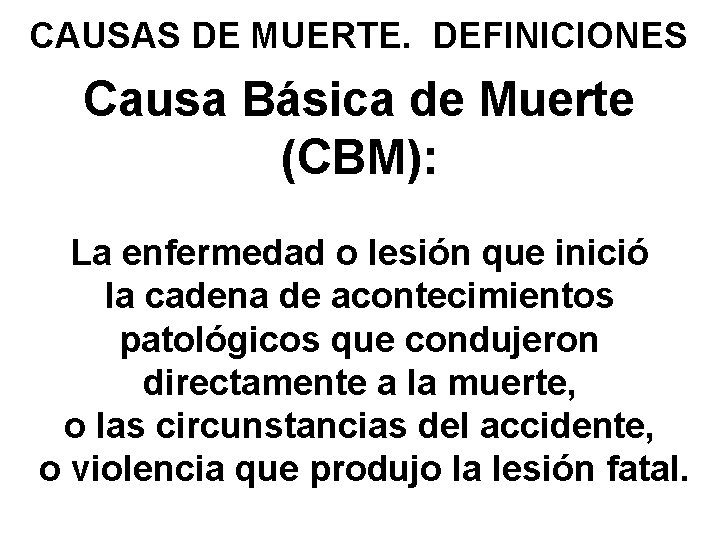 CAUSAS DE MUERTE. DEFINICIONES Causa Básica de Muerte (CBM): La enfermedad o lesión que