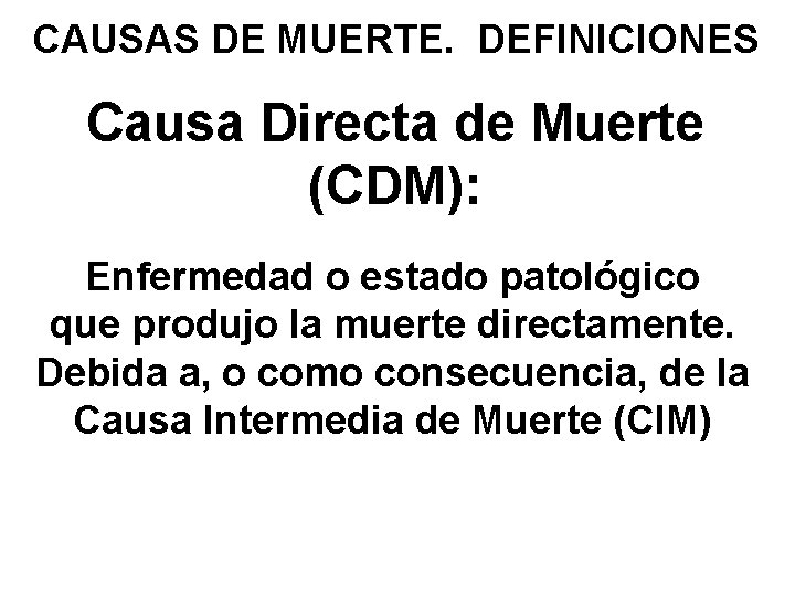 CAUSAS DE MUERTE. DEFINICIONES Causa Directa de Muerte (CDM): Enfermedad o estado patológico que