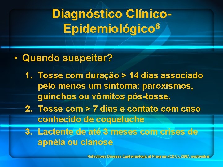 Diagnóstico Clínico. Epidemiológico 6 • Quando suspeitar? 1. Tosse com duração > 14 dias