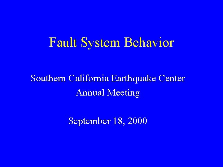 Fault System Behavior Southern California Earthquake Center Annual Meeting September 18, 2000 