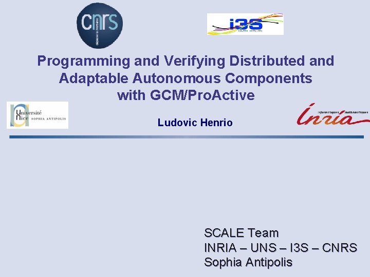 Programming and Verifying Distributed and Adaptable Autonomous Components with GCM/Pro. Active Ludovic Henrio SCALE