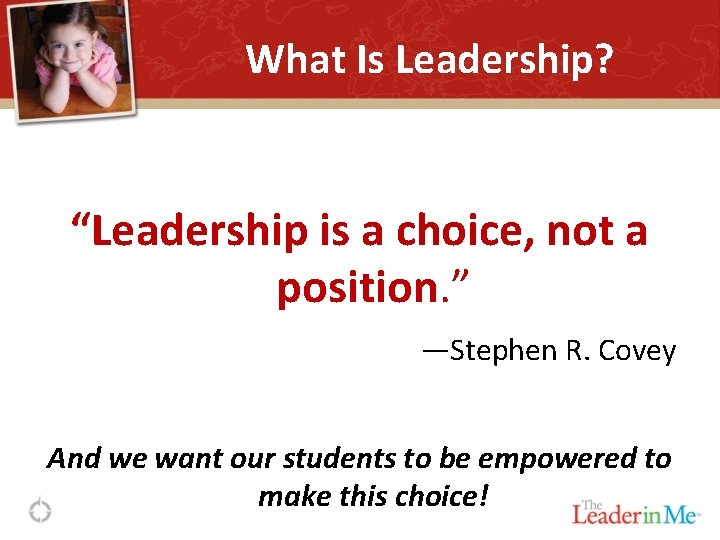 What Is Leadership? “Leadership is a choice, not a position. ” —Stephen R. Covey