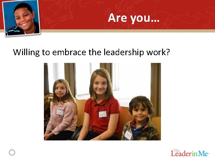 Are you… Willing to embrace the leadership work? 