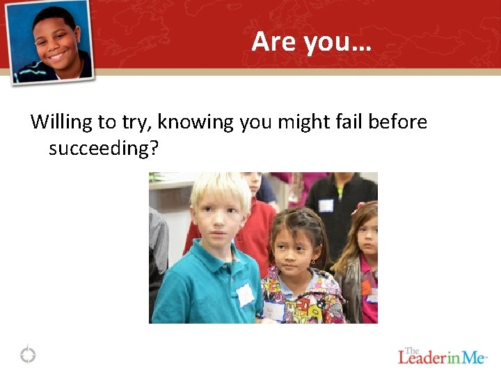 Are you… Willing to try, knowing you might fail before succeeding? 