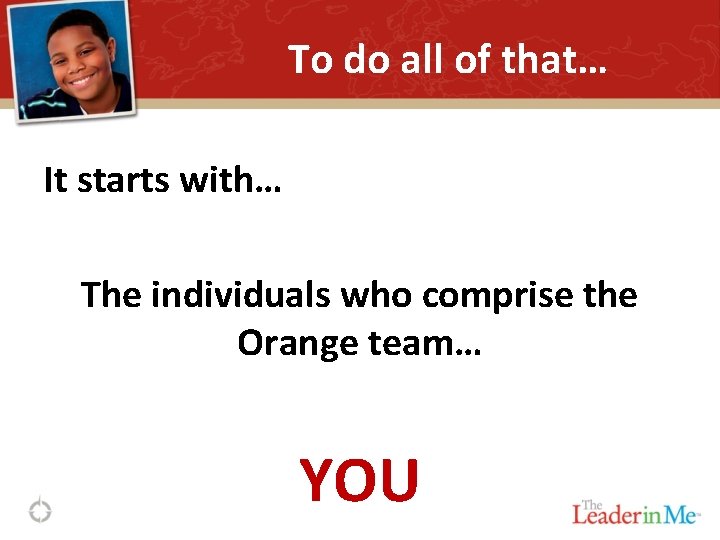 To do all of that… It starts with… The individuals who comprise the Orange