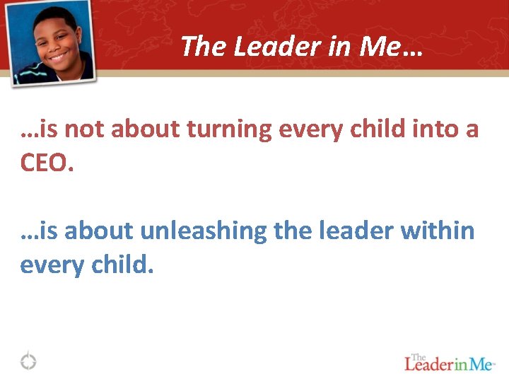 The Leader in Me… …is not about turning every child into a CEO. …is