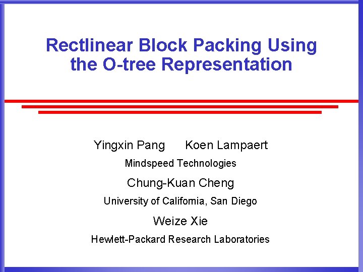 Rectlinear Block Packing Using the O-tree Representation Yingxin Pang Koen Lampaert Mindspeed Technologies Chung-Kuan