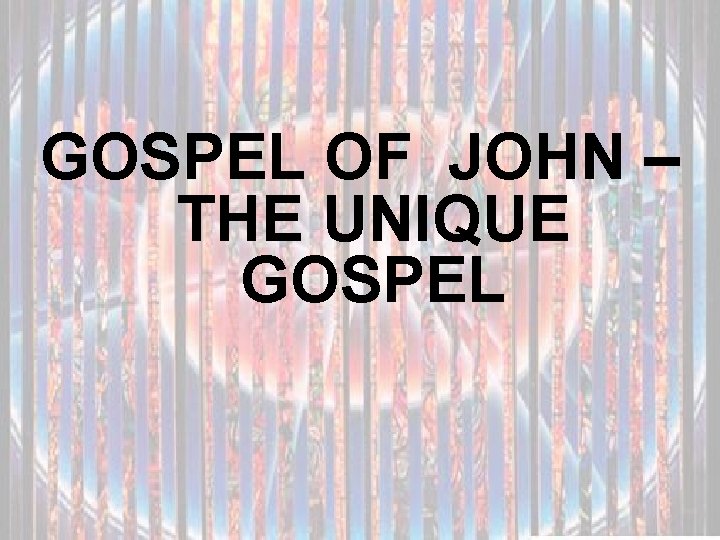 GOSPEL OF JOHN – THE UNIQUE GOSPEL 