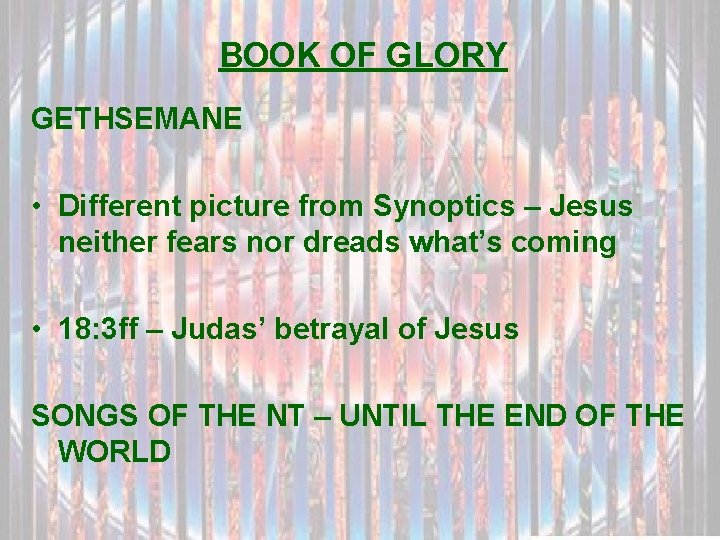 BOOK OF GLORY GETHSEMANE • Different picture from Synoptics – Jesus neither fears nor