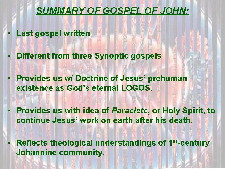 SUMMARY OF GOSPEL OF JOHN: • Last gospel written • Different from three Synoptic