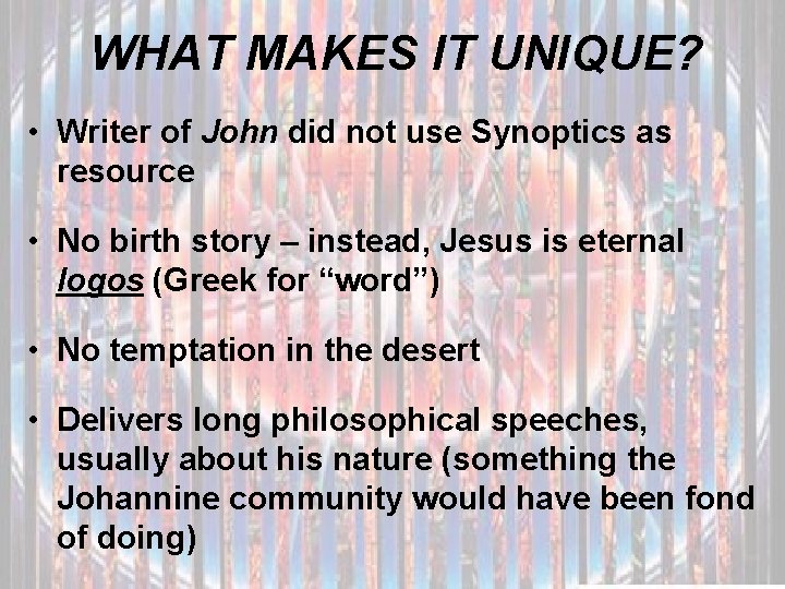 WHAT MAKES IT UNIQUE? • Writer of John did not use Synoptics as resource