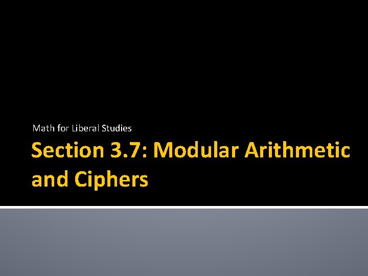 Math for Liberal Studies Section 3. 7: Modular Arithmetic and Ciphers 