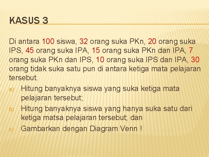 KASUS 3 Di antara 100 siswa, 32 orang suka PKn, 20 orang suka IPS,