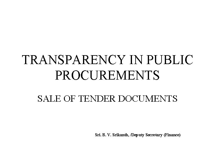 TRANSPARENCY IN PUBLIC PROCUREMENTS SALE OF TENDER DOCUMENTS Sri. B. V. Srikanth, /Deputy Secretary