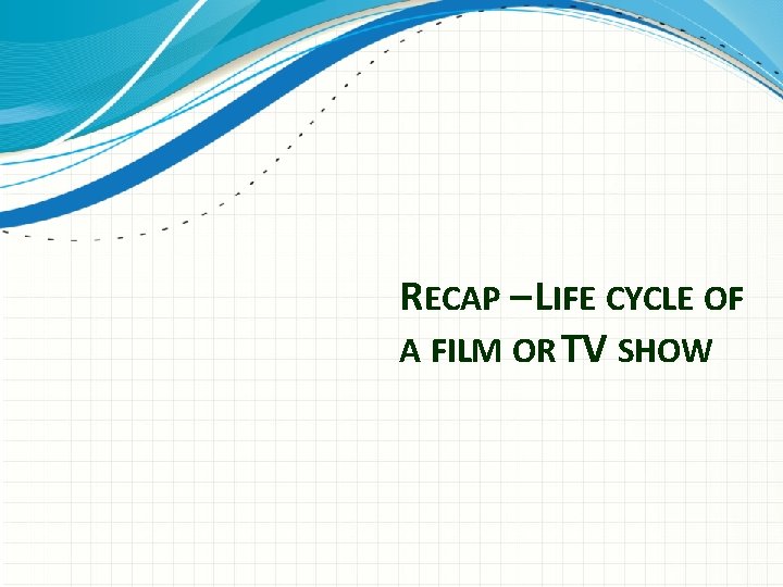 RECAP – LIFE CYCLE OF A FILM OR TV SHOW 