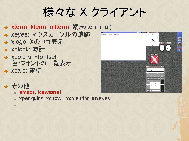 様々な X クライアント u xterm, kterm, mlterm: 端末(terminal) xeyes: マウスカーソルの追跡 xlogo: Xのロゴ表示 xclock: 時計