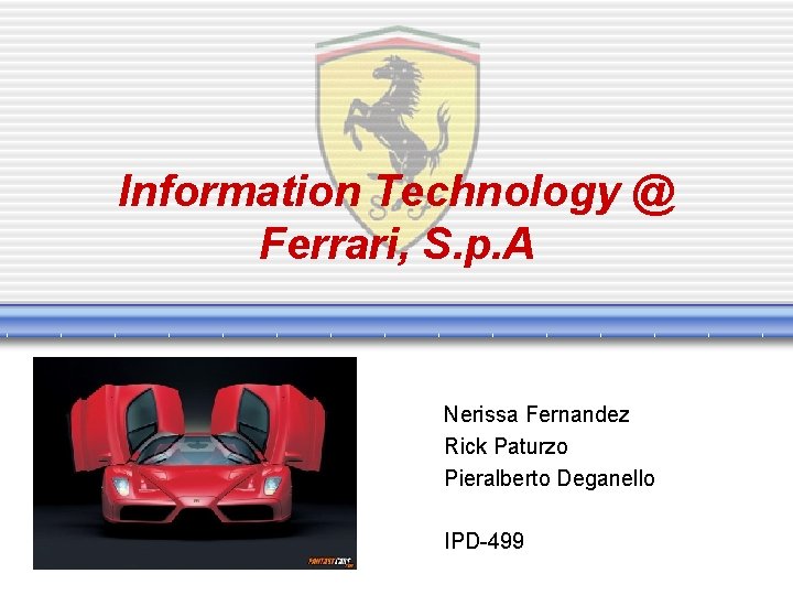 Information Technology @ Ferrari, S. p. A Nerissa Fernandez Rick Paturzo Pieralberto Deganello IPD-499