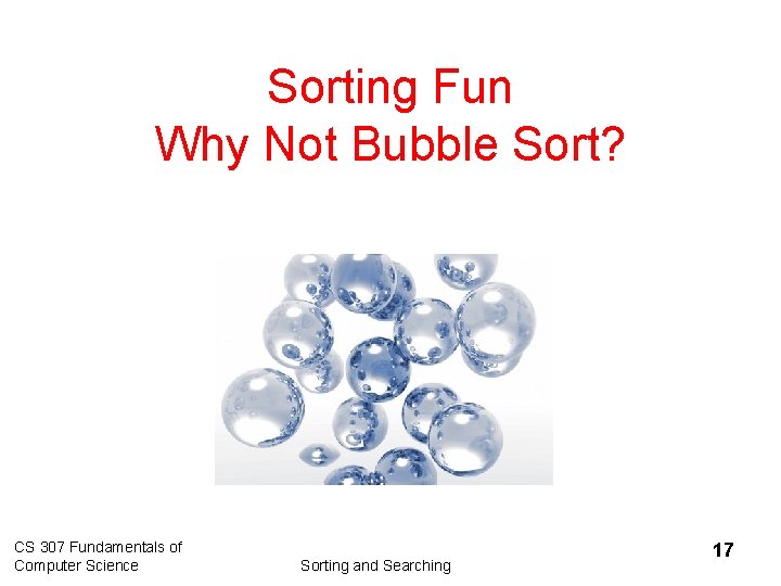 Sorting Fun Why Not Bubble Sort? CS 307 Fundamentals of Computer Science Sorting and