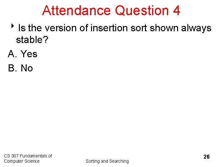 Attendance Question 4 8 Is the version of insertion sort shown always stable? A.