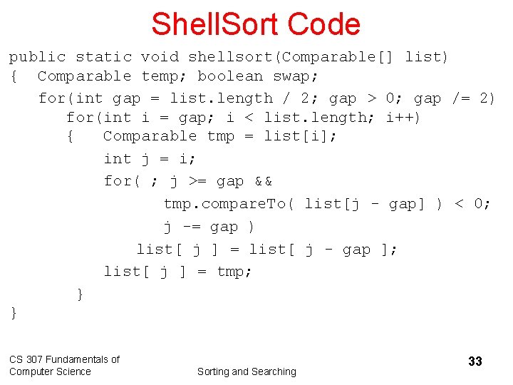 Shell. Sort Code public static void shellsort(Comparable[] list) { Comparable temp; boolean swap; for(int